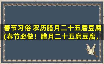 春节习俗 农历腊月二十五磨豆腐(春节必做！腊月二十五磨豆腐，教你如何制作祭祖必备食品)